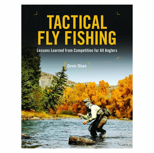 TACTICAL FLY FISHING: LESSONS LEARNED FROM COMPETITION FOR ALL ANGLERS BY DEVIN OLSEN